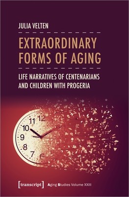 Extraordinary Forms of Aging: Life Narratives of Centenarians and Children with Progeria (Aging Studies) Cover Image