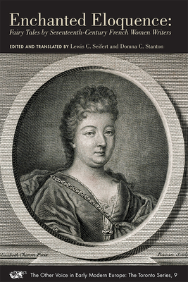 Enchanted Eloquence: Fairy Tales by Seventeenth–Century French Women Writers (The Other Voice in Early Modern Europe: The Toronto Series #9)