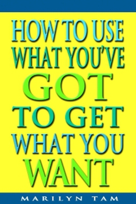 How to Use What You've Got to Get What You Want Cover