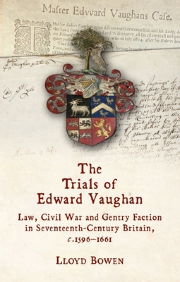 The Trials of Edward Vaughan: Law, Civil War and Gentry Faction in Seventeenth-Century Britain, c.1596–1661 Cover Image