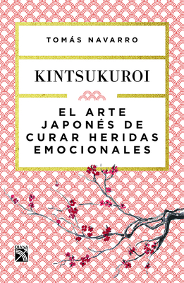 El Arte Japonés de Curar Heridas Emocionales: Kint By Navarro Cover Image
