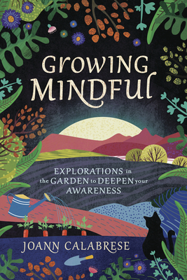 Growing Mindful: Explorations in the Garden to Deepen Your Awareness Cover Image