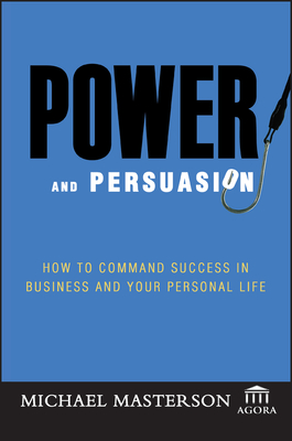 Power and Persuasion: How to Command Success in Business and Your Personal Life (Agora #55) By Michael Masterson, Agora Cover Image
