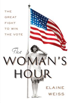 The Woman's Hour: The Great Fight to Win the Vote By Elaine Weiss Cover Image