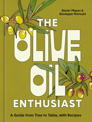The Olive Oil Enthusiast: A Guide from Tree to Table, with Recipes By Skyler Mapes, Giuseppe Morisani Cover Image