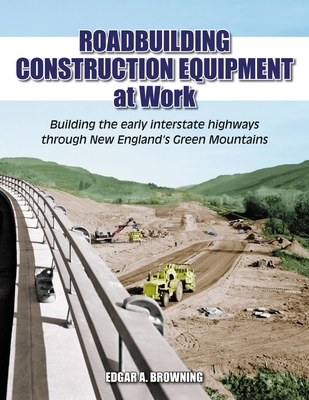 Roadbuilding Construction Equipment at Work: Building the Early Interstate Highways through New England's Green Mountain Cover Image