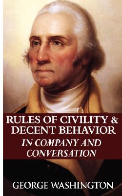 Rules of Civility & Decent Behavior in Company and Conversation By George Washington Cover Image