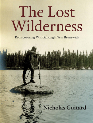 The Lost Wilderness: Rediscovering W.F. Ganong's New Brunswick Cover Image