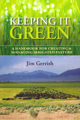 Keeping It Green: A Handbook for Creating & Managing Irrigated Pasture By Jim Gerrish Cover Image