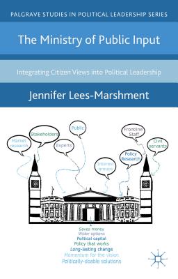 The Ministry of Public Input: Integrating Citizen Views Into Political Leadership (Palgrave Studies in Political Leadership) By J. Lees-Marshment Cover Image