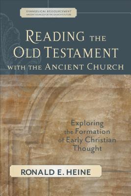 Reading the Old Testament with the Ancient Church: Exploring the Formation of Early Christian Thought (Evangelical Ressourcement) By Ronald E. Heine Cover Image