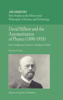 David Hilbert and the Axiomatization of Physics (1898-1918): From Grundlagen Der Geometrie to Grundlagen Der Physik (Archimedes #10)