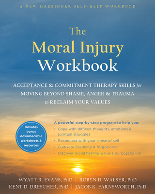 The Moral Injury Workbook: Acceptance and Commitment Therapy Skills for Moving Beyond Shame, Anger, and Trauma to Reclaim Your Values Cover Image