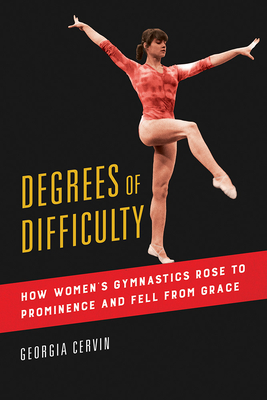 Degrees of Difficulty: How Women's Gymnastics Rose to Prominence and Fell from Grace (Sport and Society #1) By Georgia Cervin Cover Image
