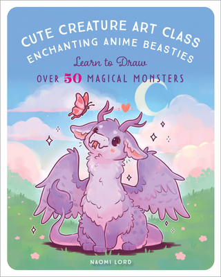 Cute Creature Art Class: Enchanting Anime Beasties - Learn to Draw over 50 Magical Monsters Cover Image