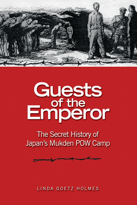 Guests of the Emperor: The Secret History of Japan's Mukden POW Camp By Linda Goetz Holmes Cover Image