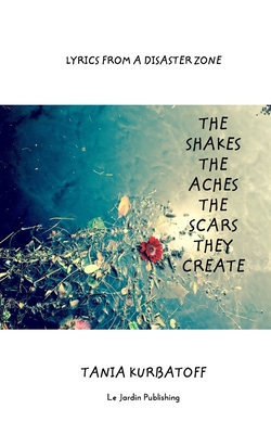 The Shakes the Aches the Scars they Create: Lyrics from a Disaster Zone By Tania Kurbatoff Cover Image