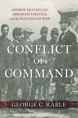 Conflict of Command: George McClellan, Abraham Lincoln, and the Politics of War (Conflicting Worlds: New Dimensions of the American Civil War) Cover Image