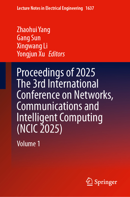 Proceedings of 2025 the 3rd International Conference on Networks, Communications and Intelligent Computing (Ncic 2025): Volume 1 (Lecture Notes in Electrical Engineering #1637)