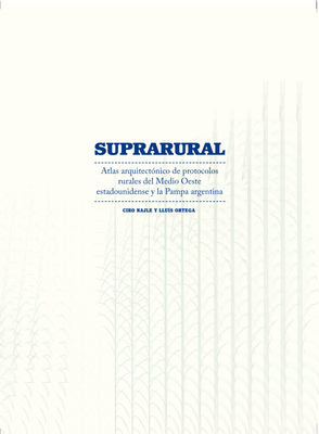 Suprarural Architecture: Atlas of Rural Protocols in the American Midwest and the Argentine Pampas By Ciro Najle (Editor), Lluís Ortega (Editor) Cover Image