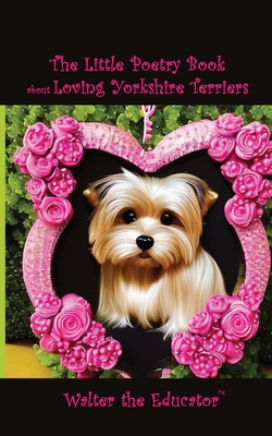 The Little Poetry Book about Loving Yorkshire Terriers (The Little Poetry Dogs Book)