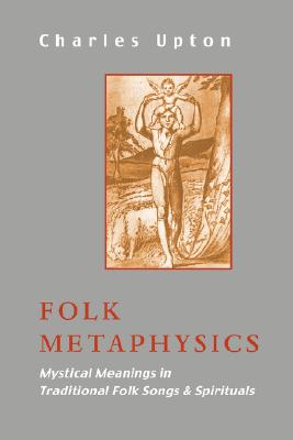 Folk Metaphysics: Mystical Meanings in Traditional Folk Songs and Spirituals (Sophia Perennis) By Charles Upton Cover Image
