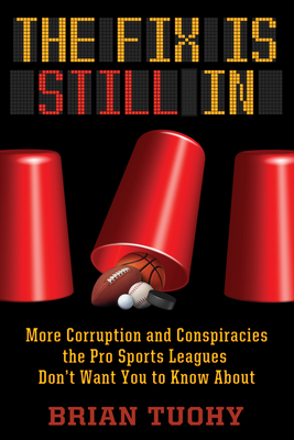 The Fix Is Still in: Corruption and Conspiracies the Pro Sports Leagues Don't Want You to Know about By Brian Tuohy Cover Image