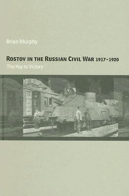 Rostov in the Russian Civil War, 1917-1920: The Key to Victory (Cass Military Studies) By Brian Murphy Cover Image