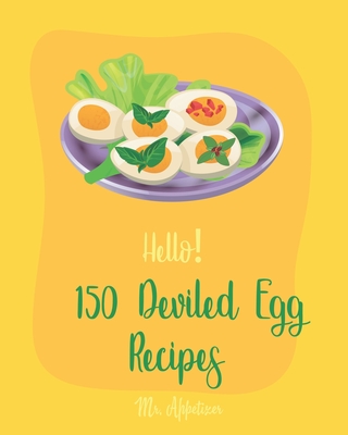 Hello! 150 Deviled Egg Recipes: Best Deviled Egg Cookbook Ever For Beginners [Green Egg Cookbook, Egg Salad Recipes, Deviled Eggs Cookbook, Pickled Eg By Appetizer Cover Image
