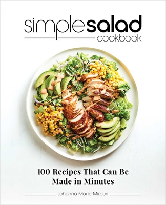 Simple Salad Cookbook: 100 Recipes That Can Be Made in Minutes By Johanna Marie Mirpuri Cover Image