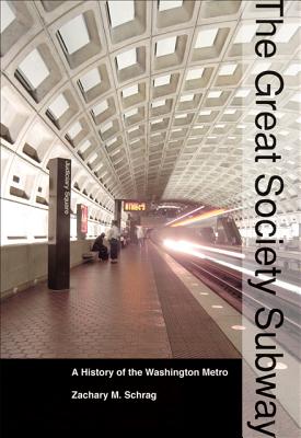 The Great Society Subway: A History of the Washington Metro (Creating the North American Landscape) By Zachary M. Schrag Cover Image