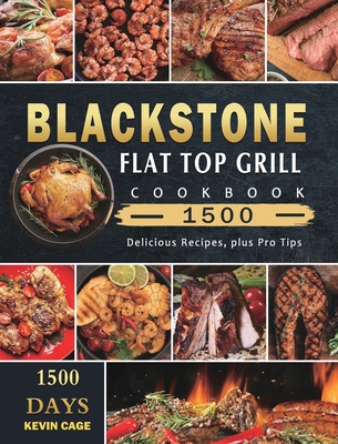 Blackstone Flat Top Grill Cookbook 1500: 1500 Days Delicious Recipes, plus Pro Tips By Kevin Cage Cover Image