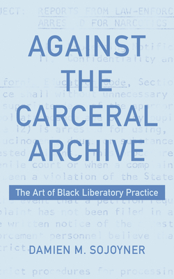 Against the Carceral Archive: The Art of Black Liberatory Practice