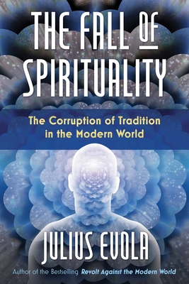 The Fall of Spirituality: The Corruption of Tradition in the Modern World By Julius Evola Cover Image
