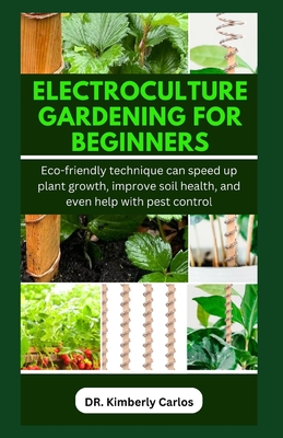 Electroculture Gardening for Beginners: Easy Eco-Friendly Methods to Improve Soil Health and Speed Up Plant Growth Cover Image