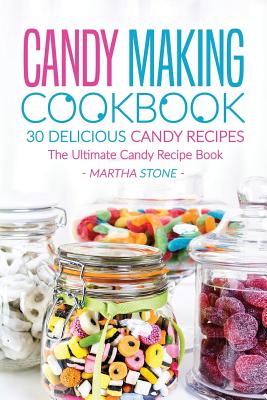 Candy Making Cookbook - 30 Delicious Candy Recipes: The Ultimate Candy Recipe Book Cover Image