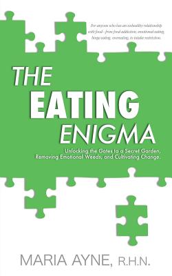 The Eating Enigma: Unlocking the Gates to a Secret Garden, Removing Emotional Weeds, and Cultivating Change