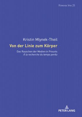 Von der Linie zum Koerper: Das Rauschen der Medien in Prousts À la recherche du temps perdu (Romania Viva #25) By Uta Felten (Other), Kristin Mlynek-Theil Cover Image