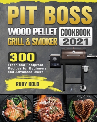 Pit Boss Wood Pellet Grill & Smoker Cookbook 2021: 300 Fresh and Foolproof Recipes for Beginners and Advanced Users Cover Image