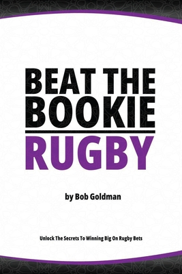 Beat the Bookie - Rugby Matches: Master the Art of Beating the Odds By Bob Goldman Cover Image