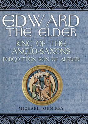 Edward the Elder: King of the Anglo-Saxons, Forgotten Son of Alfred By Michael Key Cover Image