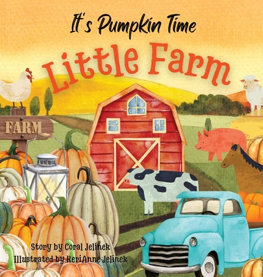 It's Pumpkin Time Little Farm: Pumpkin Patch Book for Kids, Pumpkin Stories for Toddlers, Pumpkin Stories for Kids, Pumpkin Patch Books for Kids: Old By Kerianne N. Jelinek, Coral Jelinek, Kerianne N. Jelinek (Illustrator) Cover Image