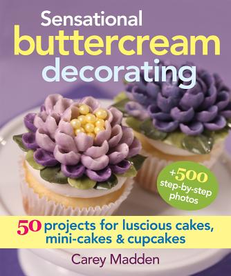 Sensational Buttercream Decorating: 50 Projects for Luscious Cakes, Mini-Cakes and Cupcakes By Carey Madden Cover Image
