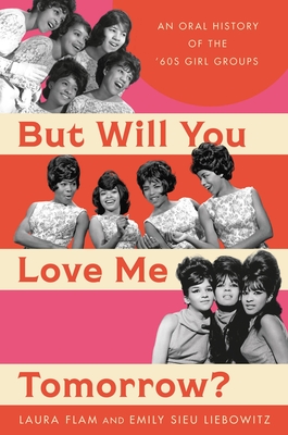 But Will You Love Me Tomorrow?: An Oral History of the ’60s Girl Groups By Laura Flam, Emily Sieu Liebowitz Cover Image