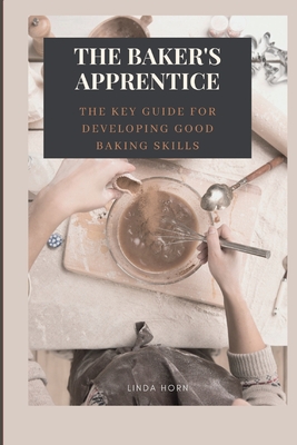 The Baker's Apprentice: the key GUIDE for developing good baking skills By Linda Horn Cover Image