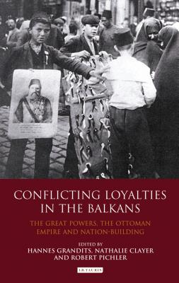 Conflicting Loyalties in the Balkans: The Great Powers, the Ottoman Empire and Nation-building (Library of Ottoman Studies #28) Cover Image