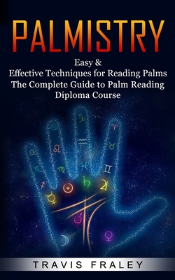 Palmistry: Easy & Effective Techniques for Reading Palms (The Complete Guide to Palm Reading Diploma Course) By Travis Fraley Cover Image