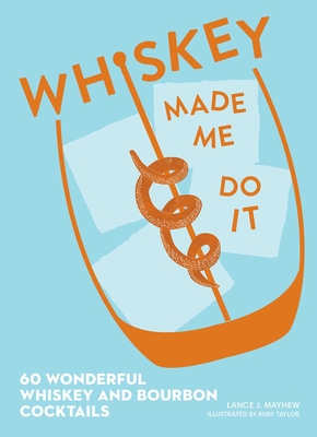 Whiskey Made Me Do It: 60 Wonderful Whiskey and Bourbon Cocktails By Lance Mayhew, Ruby Taylor (Illustrator) Cover Image