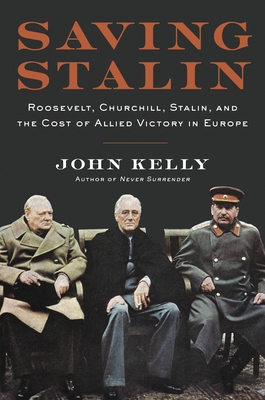 Saving Stalin: Roosevelt, Churchill, Stalin, and the Cost of Allied Victory in Europe By John Kelly Cover Image