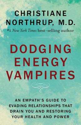 Dodging Energy Vampires: An Empath's Guide to Evading Relationships That Drain You and Restoring Your Health and Power By Christiane Northrup, M.D. Cover Image
